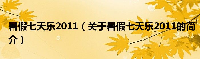 暑假七天樂2011（關于暑假七天樂2011的簡介）