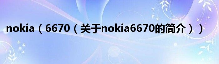 nokia（6670（關于nokia6670的簡介））