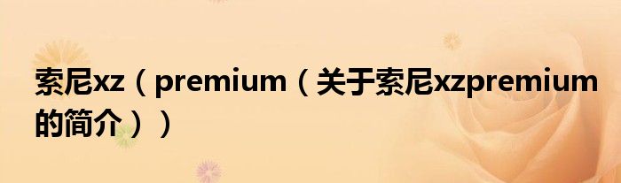 索尼xz（premium（關(guān)于索尼xzpremium的簡介））