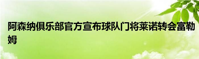 阿森納俱樂部官方宣布球隊門將萊諾轉會富勒姆