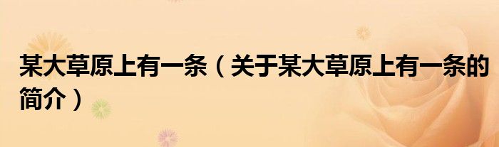 某大草原上有一條（關(guān)于某大草原上有一條的簡(jiǎn)介）