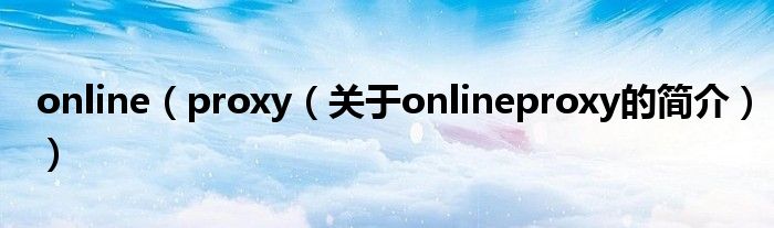 online（proxy（關于onlineproxy的簡介））