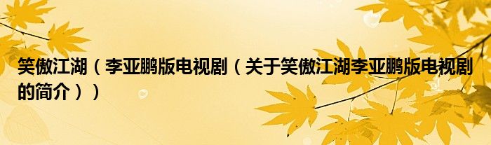 笑傲江湖（李亞鵬版電視?。P(guān)于笑傲江湖李亞鵬版電視劇的簡介））