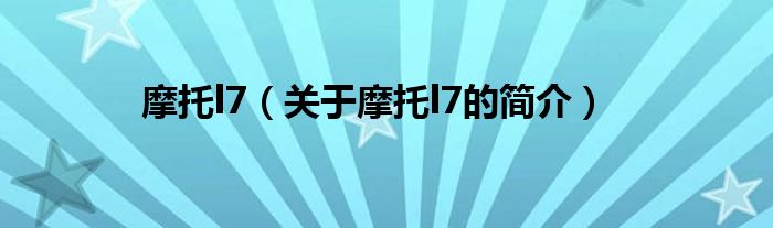 摩托l(wèi)7（關(guān)于摩托l(wèi)7的簡(jiǎn)介）