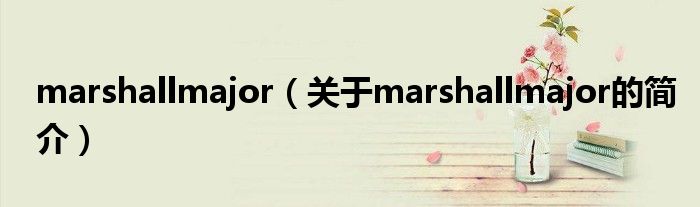 marshallmajor（關(guān)于marshallmajor的簡(jiǎn)介）