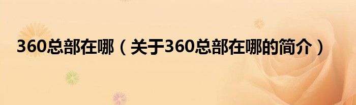 360總部在哪（關(guān)于360總部在哪的簡介）