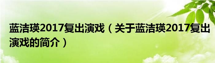 藍潔瑛2017復出演戲（關于藍潔瑛2017復出演戲的簡介）