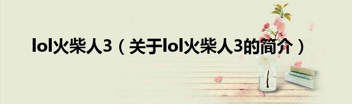 lol火柴人3（關(guān)于lol火柴人3的簡(jiǎn)介）