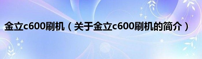 金立c600刷機（關(guān)于金立c600刷機的簡介）