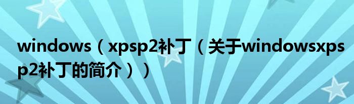 windows（xpsp2補(bǔ)丁（關(guān)于windowsxpsp2補(bǔ)丁的簡(jiǎn)介））