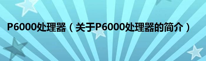 P6000處理器（關(guān)于P6000處理器的簡介）