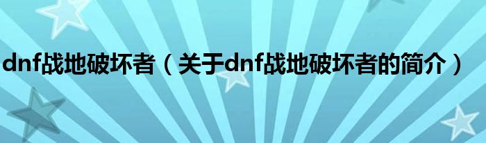 dnf戰(zhàn)地破壞者（關于dnf戰(zhàn)地破壞者的簡介）