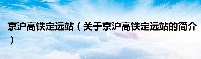 京滬高鐵定遠站（關于京滬高鐵定遠站的簡介）