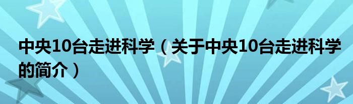 中央10臺走進科學（關于中央10臺走進科學的簡介）