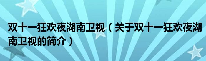 雙十一狂歡夜湖南衛(wèi)視（關于雙十一狂歡夜湖南衛(wèi)視的簡介）