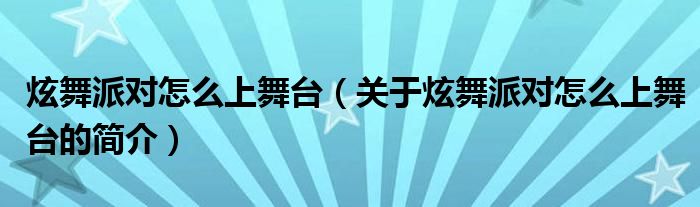 炫舞派對怎么上舞臺(tái)（關(guān)于炫舞派對怎么上舞臺(tái)的簡介）