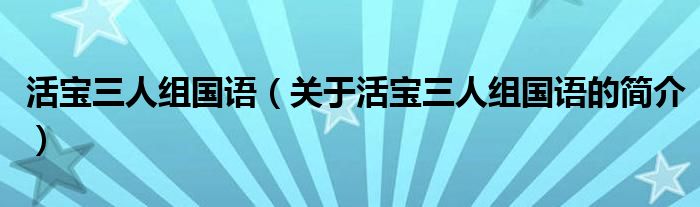 活寶三人組國語（關于活寶三人組國語的簡介）