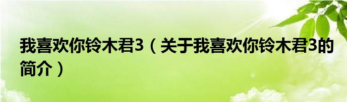 我喜歡你鈴木君3（關(guān)于我喜歡你鈴木君3的簡(jiǎn)介）