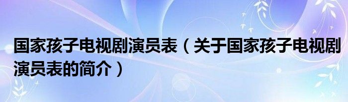 國家孩子電視劇演員表（關于國家孩子電視劇演員表的簡介）