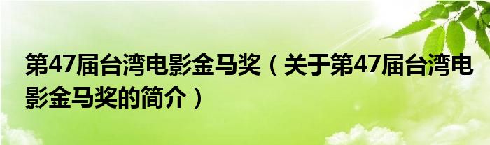 第47屆臺灣電影金馬獎（關于第47屆臺灣電影金馬獎的簡介）