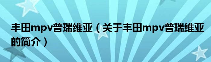 豐田mpv普瑞維亞（關(guān)于豐田mpv普瑞維亞的簡介）