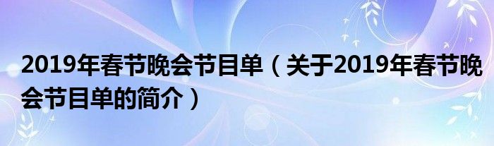 2019年春節(jié)晚會(huì)節(jié)目單（關(guān)于2019年春節(jié)晚會(huì)節(jié)目單的簡(jiǎn)介）