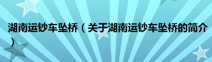 湖南運鈔車墜橋（關于湖南運鈔車墜橋的簡介）