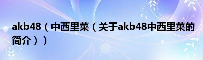 akb48（中西里菜（關(guān)于akb48中西里菜的簡(jiǎn)介））