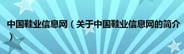 中國鞋業(yè)信息網(wǎng)（關于中國鞋業(yè)信息網(wǎng)的簡介）