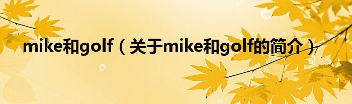 mike和golf（關(guān)于mike和golf的簡(jiǎn)介）