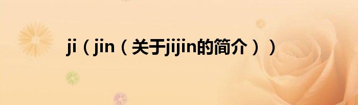 ji（jin（關(guān)于jijin的簡(jiǎn)介））