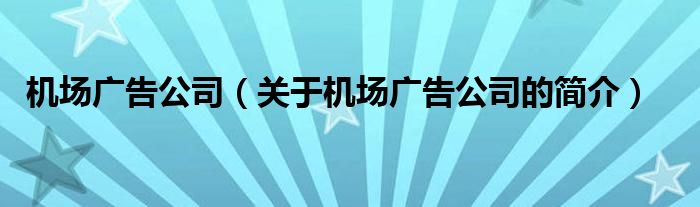 機場廣告公司（關于機場廣告公司的簡介）