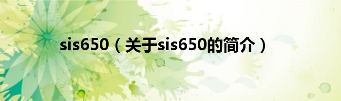 sis650（關(guān)于sis650的簡介）