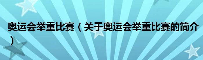 奧運(yùn)會(huì)舉重比賽（關(guān)于奧運(yùn)會(huì)舉重比賽的簡介）