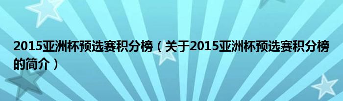 2015亞洲杯預(yù)選賽積分榜（關(guān)于2015亞洲杯預(yù)選賽積分榜的簡介）