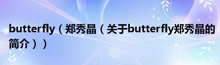 butterfly（鄭秀晶（關(guān)于butterfly鄭秀晶的簡介））