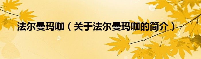 法爾曼瑪咖（關(guān)于法爾曼瑪咖的簡(jiǎn)介）