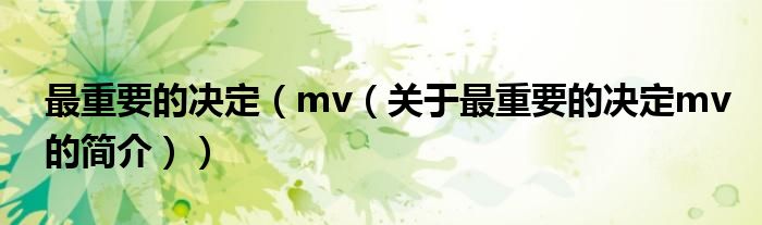 最重要的決定（mv（關(guān)于最重要的決定mv的簡介））