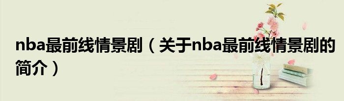 nba最前線情景劇（關(guān)于nba最前線情景劇的簡(jiǎn)介）