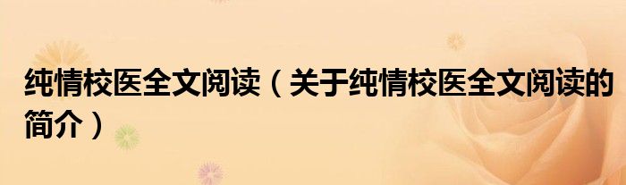 純情校醫(yī)全文閱讀（關(guān)于純情校醫(yī)全文閱讀的簡介）