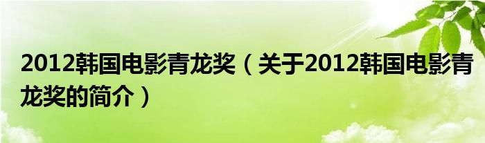 2012韓國電影青龍獎（關(guān)于2012韓國電影青龍獎的簡介）