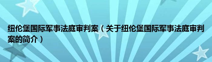 紐倫堡國(guó)際軍事法庭審判案（關(guān)于紐倫堡國(guó)際軍事法庭審判案的簡(jiǎn)介）