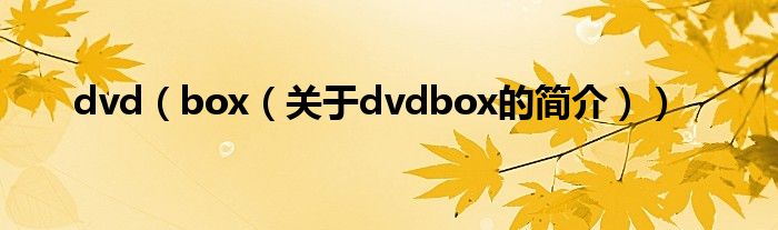 dvd（box（關(guān)于dvdbox的簡(jiǎn)介））