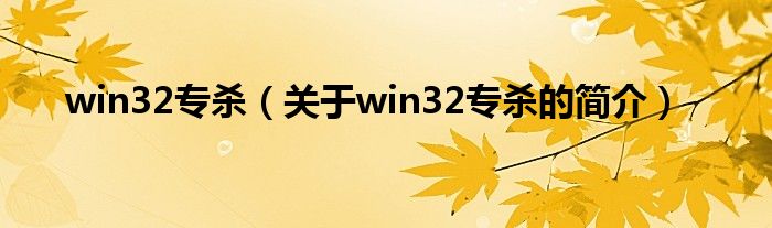 win32專殺（關(guān)于win32專殺的簡(jiǎn)介）