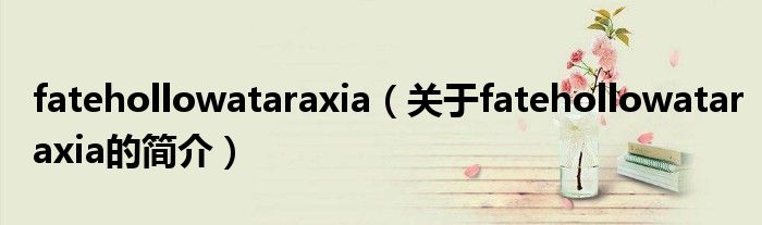 fatehollowataraxia（關(guān)于fatehollowataraxia的簡(jiǎn)介）