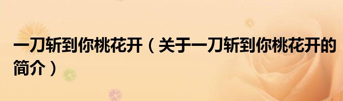 一刀斬到你桃花開（關(guān)于一刀斬到你桃花開的簡(jiǎn)介）