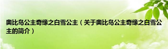 奧比島公主奇緣之白雪公主（關(guān)于奧比島公主奇緣之白雪公主的簡(jiǎn)介）