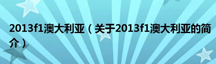 2013f1澳大利亞（關(guān)于2013f1澳大利亞的簡介）