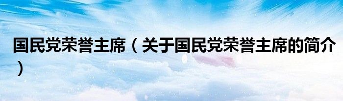 國民黨榮譽主席（關于國民黨榮譽主席的簡介）