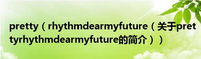 pretty（rhythmdearmyfuture（關(guān)于prettyrhythmdearmyfuture的簡(jiǎn)介））